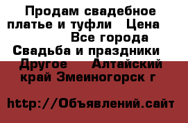 Продам свадебное платье и туфли › Цена ­ 15 000 - Все города Свадьба и праздники » Другое   . Алтайский край,Змеиногорск г.